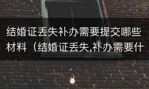 结婚证丢失补办需要提交哪些材料（结婚证丢失,补办需要什么材料）