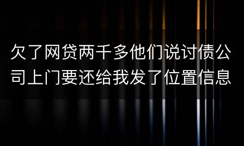 欠了网贷两千多他们说讨债公司上门要还给我发了位置信息是真的吗