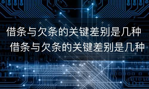 借条与欠条的关键差别是几种 借条与欠条的关键差别是几种类型