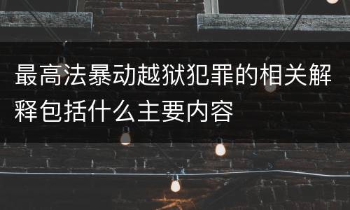 最高法暴动越狱犯罪的相关解释包括什么主要内容