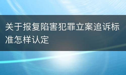 关于报复陷害犯罪立案追诉标准怎样认定