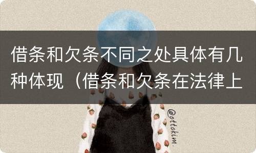 借条和欠条不同之处具体有几种体现（借条和欠条在法律上有什么不一样的地方）