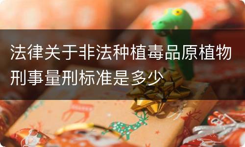 法律关于非法种植毒品原植物刑事量刑标准是多少