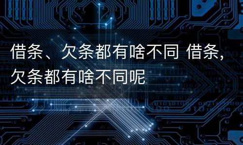 借条、欠条都有啥不同 借条,欠条都有啥不同呢