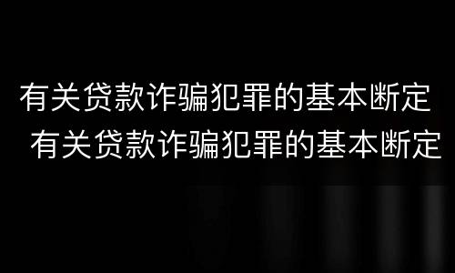 有关贷款诈骗犯罪的基本断定 有关贷款诈骗犯罪的基本断定原则