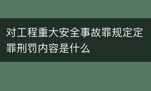 对工程重大安全事故罪规定定罪刑罚内容是什么