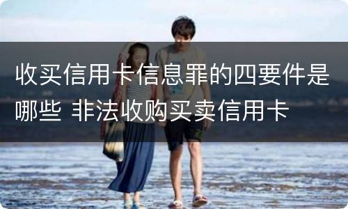 收买信用卡信息罪的四要件是哪些 非法收购买卖信用卡
