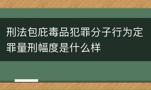 刑法包庇毒品犯罪分子行为定罪量刑幅度是什么样