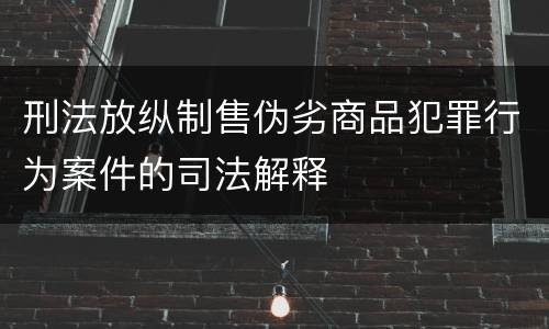 刑法放纵制售伪劣商品犯罪行为案件的司法解释