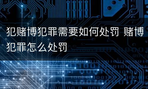 犯赌博犯罪需要如何处罚 赌博犯罪怎么处罚