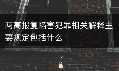 两高报复陷害犯罪相关解释主要规定包括什么