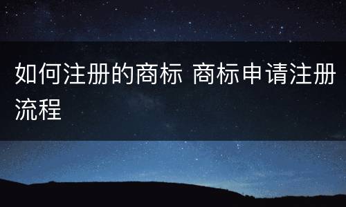 如何注册的商标 商标申请注册流程