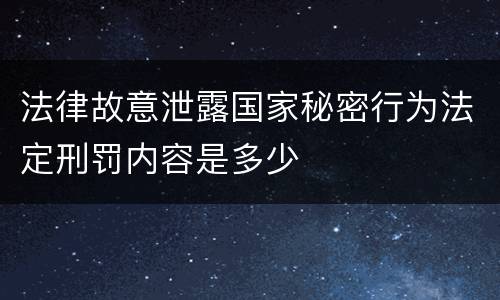 法律故意泄露国家秘密行为法定刑罚内容是多少