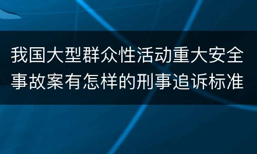 我国大型群众性活动重大安全事故案有怎样的刑事追诉标准