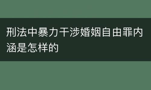 刑法中暴力干涉婚姻自由罪内涵是怎样的