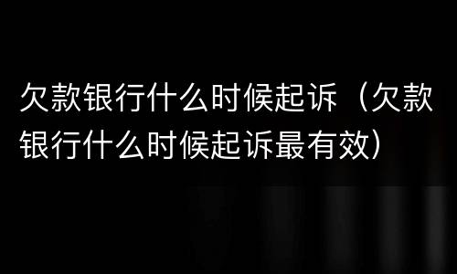 欠款银行什么时候起诉（欠款银行什么时候起诉最有效）