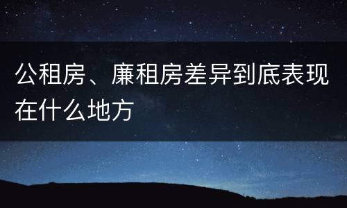 公租房、廉租房差异到底表现在什么地方