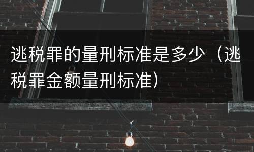 逃税罪的量刑标准是多少（逃税罪金额量刑标准）
