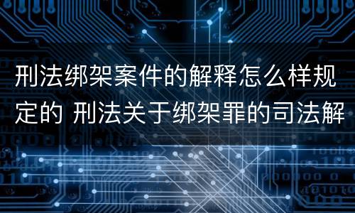 刑法绑架案件的解释怎么样规定的 刑法关于绑架罪的司法解释