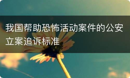 我国帮助恐怖活动案件的公安立案追诉标准