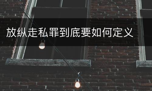 放纵走私罪到底要如何定义