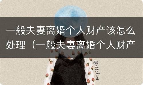 一般夫妻离婚个人财产该怎么处理（一般夫妻离婚个人财产该怎么处理好）