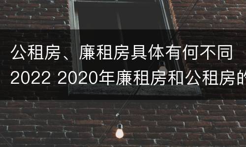 公租房、廉租房具体有何不同2022 2020年廉租房和公租房的区别