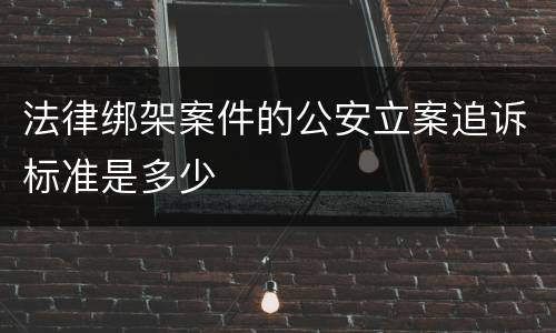 法律绑架案件的公安立案追诉标准是多少