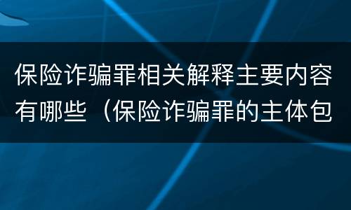 保险诈骗罪相关解释主要内容有哪些（保险诈骗罪的主体包括）