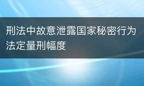 刑法中故意泄露国家秘密行为法定量刑幅度