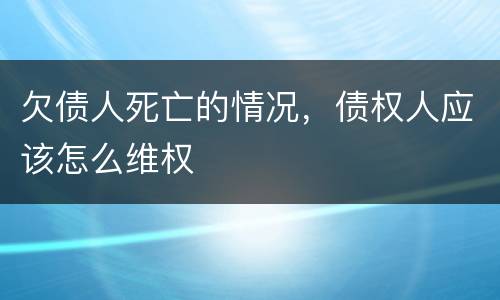 欠债人死亡的情况，债权人应该怎么维权