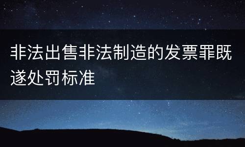 非法出售非法制造的发票罪既遂处罚标准