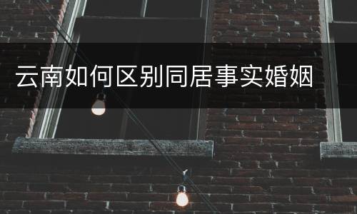 云南如何区别同居事实婚姻