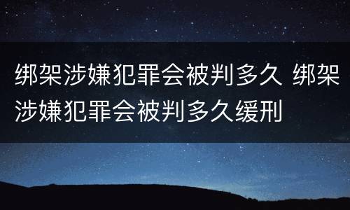 绑架涉嫌犯罪会被判多久 绑架涉嫌犯罪会被判多久缓刑