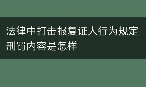 法律中打击报复证人行为规定刑罚内容是怎样