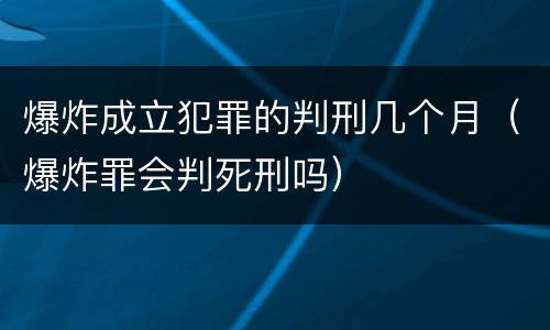 爆炸成立犯罪的判刑几个月（爆炸罪会判死刑吗）