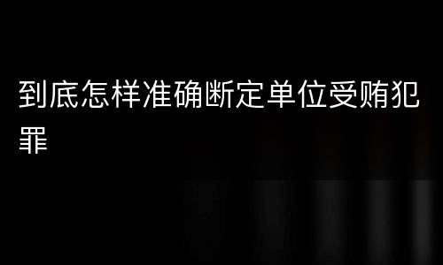 到底怎样准确断定单位受贿犯罪