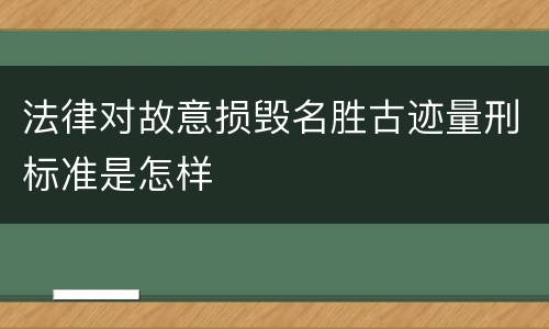 法律对故意损毁名胜古迹量刑标准是怎样