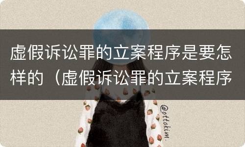 虚假诉讼罪的立案程序是要怎样的（虚假诉讼罪的立案程序是要怎样的审理）
