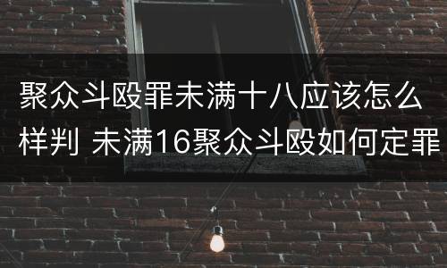 聚众斗殴罪未满十八应该怎么样判 未满16聚众斗殴如何定罪