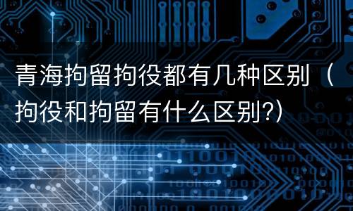 青海拘留拘役都有几种区别（拘役和拘留有什么区别?）