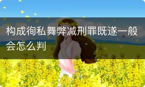构成徇私舞弊减刑罪既遂一般会怎么判