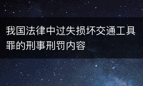 我国法律中过失损坏交通工具罪的刑事刑罚内容