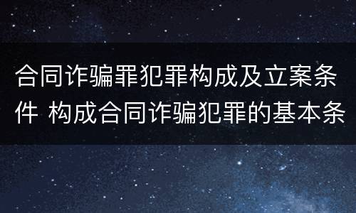 合同诈骗罪犯罪构成及立案条件 构成合同诈骗犯罪的基本条件
