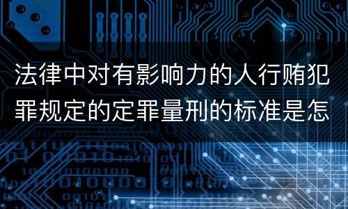 法律中对有影响力的人行贿犯罪规定的定罪量刑的标准是怎样的