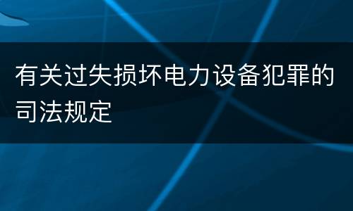 有关过失损坏电力设备犯罪的司法规定