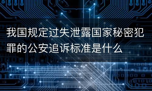 我国规定过失泄露国家秘密犯罪的公安追诉标准是什么