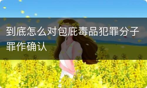 到底怎么对包庇毒品犯罪分子罪作确认