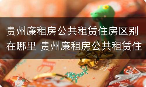 贵州廉租房公共租赁住房区别在哪里 贵州廉租房公共租赁住房区别在哪里查