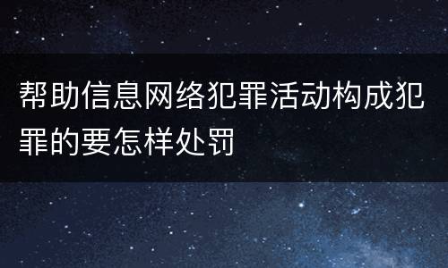 帮助信息网络犯罪活动构成犯罪的要怎样处罚